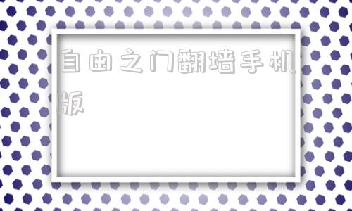 自由之门翻墙手机版的简单介绍